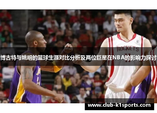 博古特与姚明的篮球生涯对比分析及两位巨星在NBA的影响力探讨