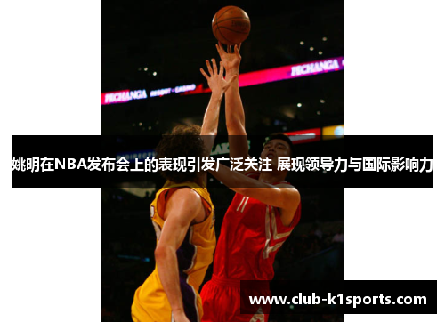 姚明在NBA发布会上的表现引发广泛关注 展现领导力与国际影响力